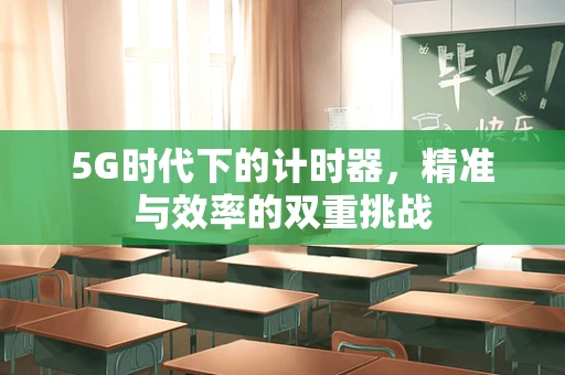 5G时代下的计时器，精准与效率的双重挑战