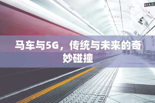 马车与5G，传统与未来的奇妙碰撞