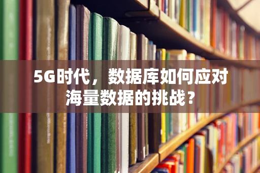 5G时代，数据库如何应对海量数据的挑战？