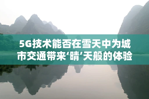 5G技术能否在雪天中为城市交通带来‘晴’天般的体验？