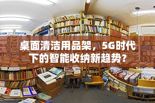 桌面清洁用品架，5G时代下的智能收纳新趋势？