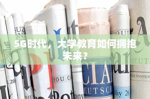 5G时代，大学教育如何拥抱未来？
