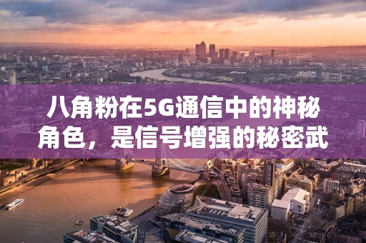 八角粉在5G通信中的神秘角色，是信号增强的秘密武器吗？