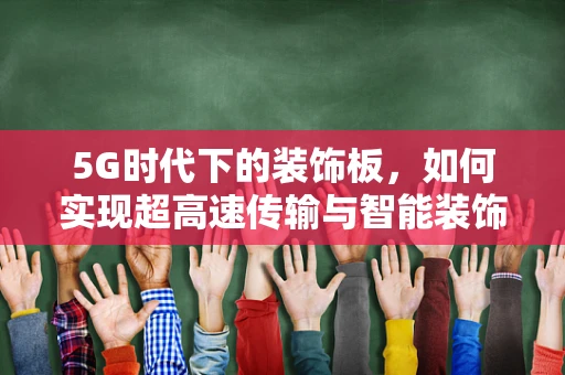 5G时代下的装饰板，如何实现超高速传输与智能装饰的完美融合？