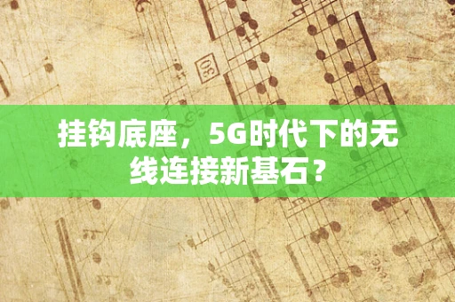 挂钩底座，5G时代下的无线连接新基石？