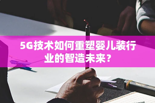 5G技术如何重塑婴儿装行业的智造未来？