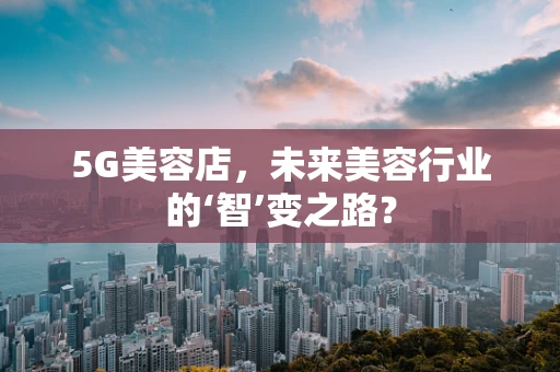 5G美容店，未来美容行业的‘智’变之路？