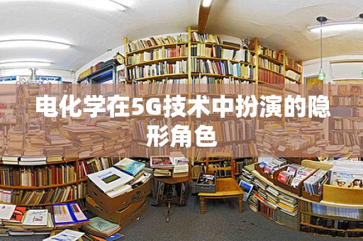 电化学在5G技术中扮演的隐形角色