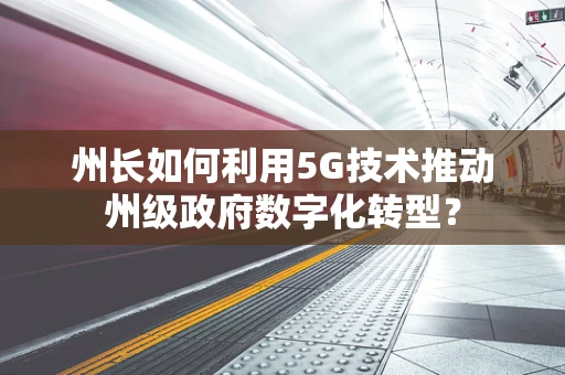 州长如何利用5G技术推动州级政府数字化转型？