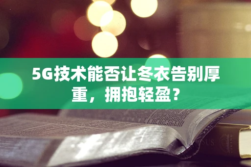 5G技术能否让冬衣告别厚重，拥抱轻盈？