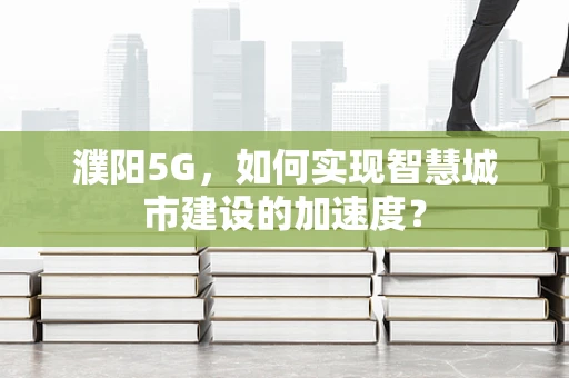 濮阳5G，如何实现智慧城市建设的加速度？