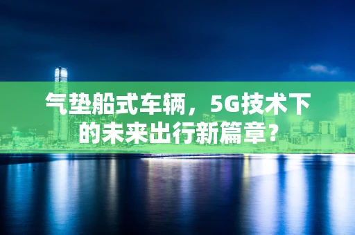 气垫船式车辆，5G技术下的未来出行新篇章？