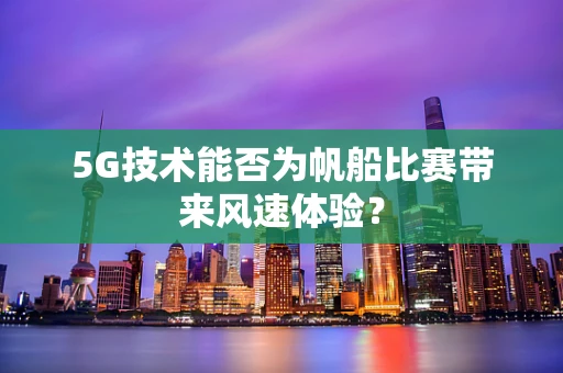 5G技术能否为帆船比赛带来风速体验？