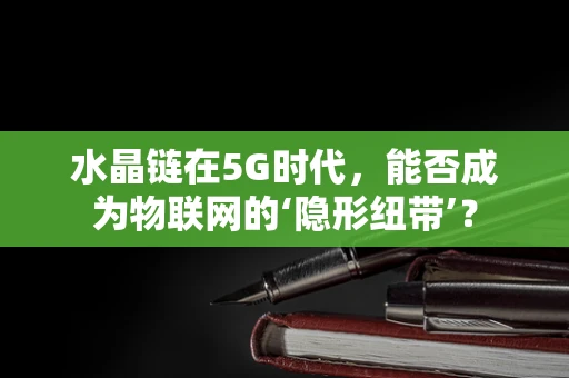 水晶链在5G时代，能否成为物联网的‘隐形纽带’？