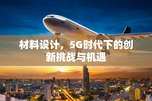 材料设计，5G时代下的创新挑战与机遇