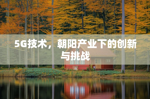 5G技术，朝阳产业下的创新与挑战