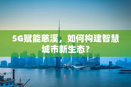 5G赋能慈溪，如何构建智慧城市新生态？