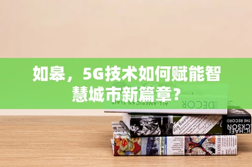 如皋，5G技术如何赋能智慧城市新篇章？
