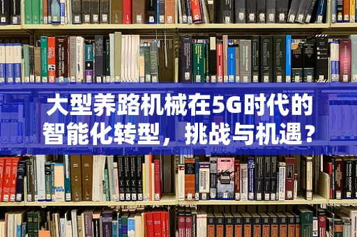 大型养路机械在5G时代的智能化转型，挑战与机遇？