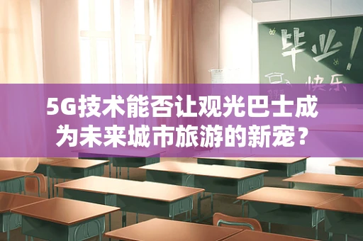 5G技术能否让观光巴士成为未来城市旅游的新宠？