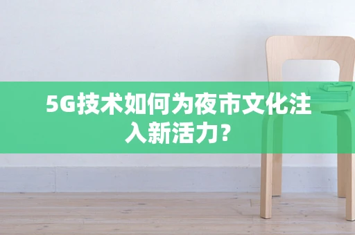 5G技术如何为夜市文化注入新活力？