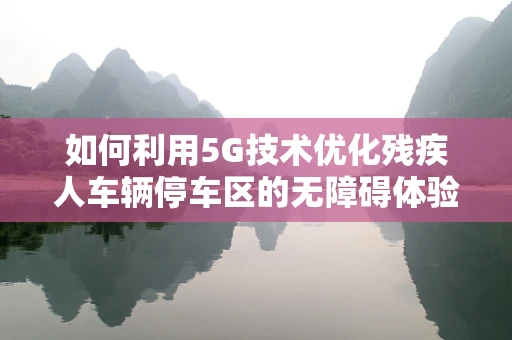 如何利用5G技术优化残疾人车辆停车区的无障碍体验？
