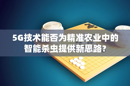5G技术能否为精准农业中的智能杀虫提供新思路？