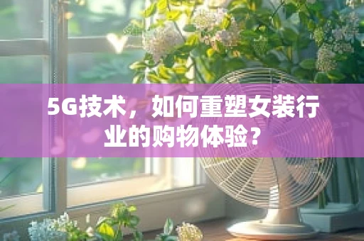 5G技术，如何重塑女装行业的购物体验？