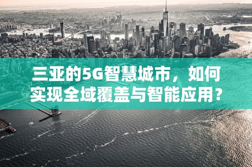 三亚的5G智慧城市，如何实现全域覆盖与智能应用？