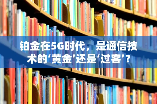 铂金在5G时代，是通信技术的‘黄金’还是‘过客’？