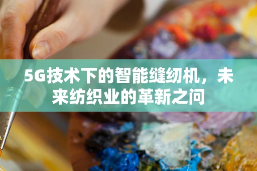 5G技术下的智能缝纫机，未来纺织业的革新之问
