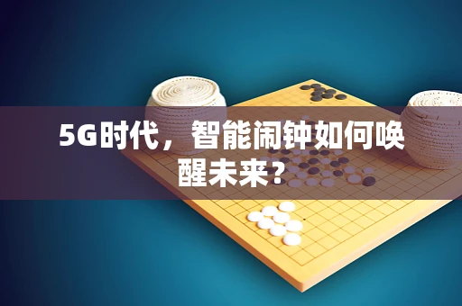 5G时代，智能闹钟如何唤醒未来？