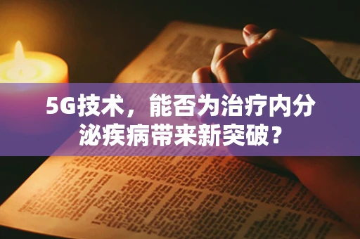 5G技术，能否为治疗内分泌疾病带来新突破？