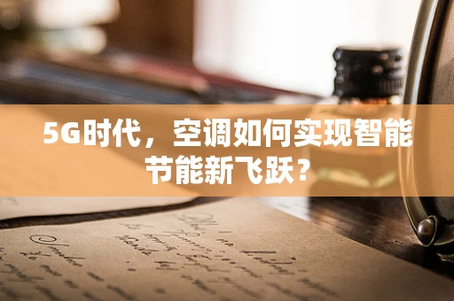 5G时代，空调如何实现智能节能新飞跃？