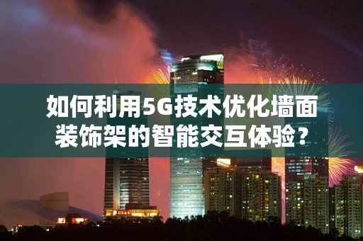 如何利用5G技术优化墙面装饰架的智能交互体验？