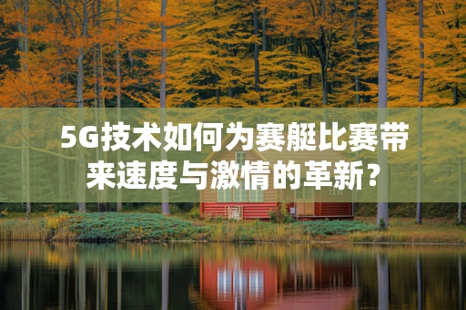 5G技术如何为赛艇比赛带来速度与激情的革新？