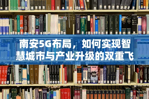 南安5G布局，如何实现智慧城市与产业升级的双重飞跃？