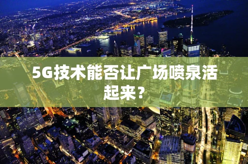 5G技术能否让广场喷泉活起来？