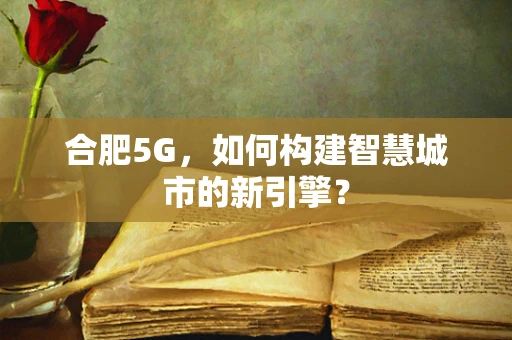 合肥5G，如何构建智慧城市的新引擎？