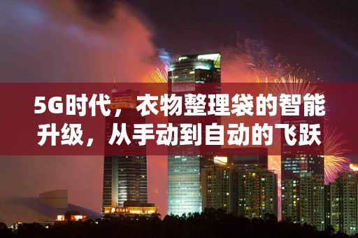 5G时代，衣物整理袋的智能升级，从手动到自动的飞跃