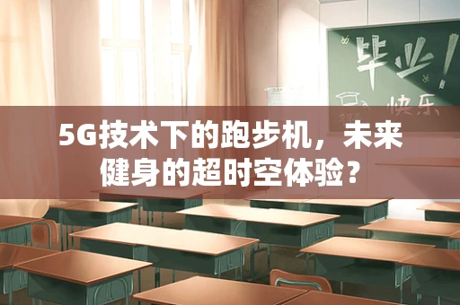 5G技术下的跑步机，未来健身的超时空体验？