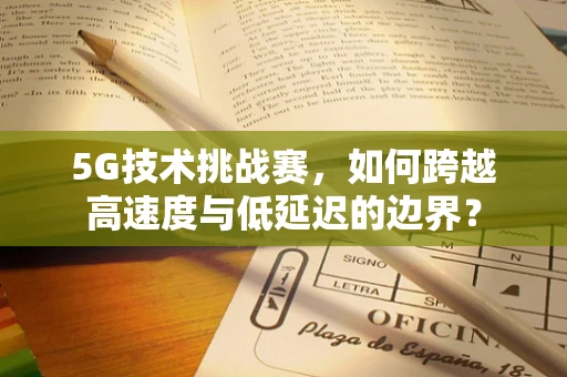 5G技术挑战赛，如何跨越高速度与低延迟的边界？