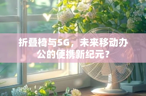 折叠椅与5G，未来移动办公的便携新纪元？
