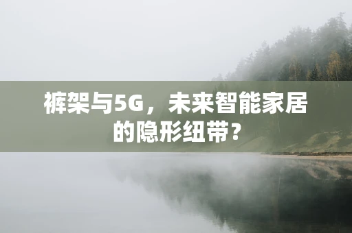 裤架与5G，未来智能家居的隐形纽带？