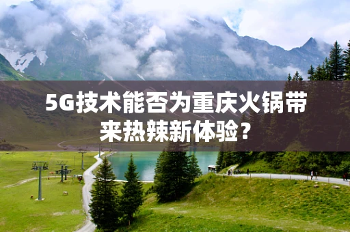 5G技术能否为重庆火锅带来热辣新体验？