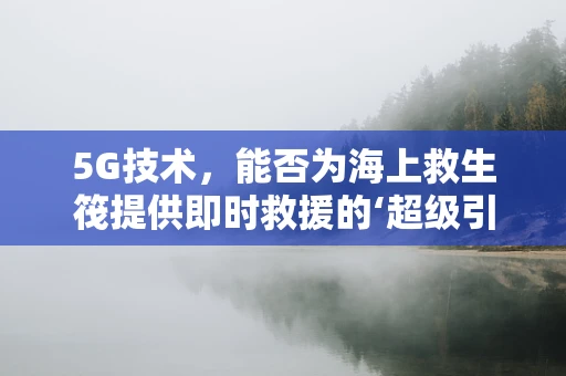 5G技术，能否为海上救生筏提供即时救援的‘超级引擎’？