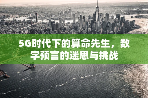 5G时代下的算命先生，数字预言的迷思与挑战