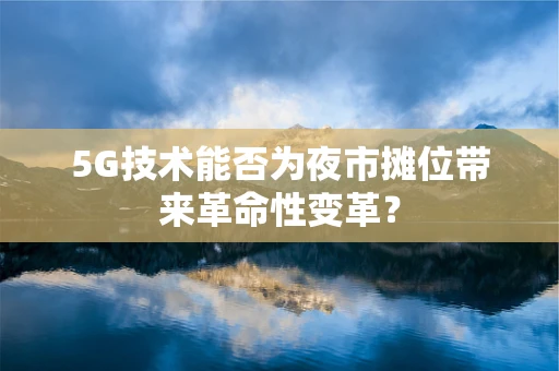 5G技术能否为夜市摊位带来革命性变革？
