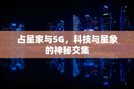 占星家与5G，科技与星象的神秘交集