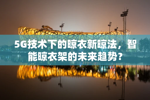5G技术下的晾衣新晾法，智能晾衣架的未来趋势？